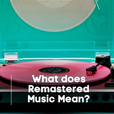 what does remastered mean in music, and how does it transform our listening experience across generations?